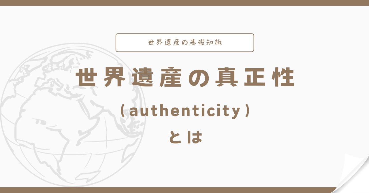 世界遺産の真正性（authenticity）とは？遺産の信頼性を守る概念 | 世界遺産ライブラリ